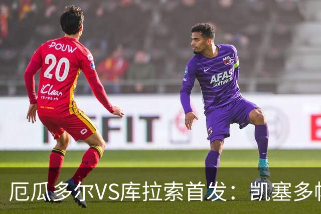 厄瓜多尔VS库拉索首发：凯塞多帕乔领军 陈达毅出战